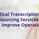 Medical Transcription Outsourcing Services Can Improve Operations
