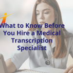 What to Know Before You Hire a Medical Transcription Specialist