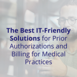 The Best IT Friendly Solutions for Prior Authorizations and Billing for Medical Practices