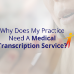Why Does My Practice Need A Medical Transcription Service